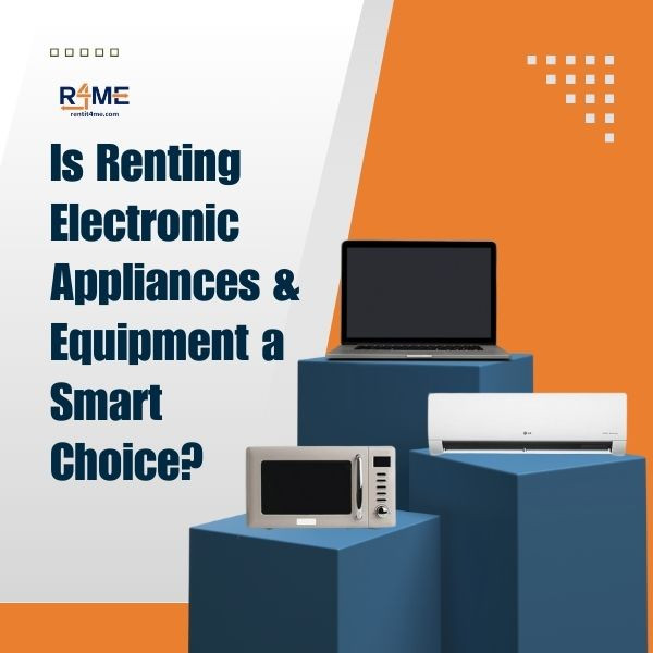 Is Renting Electronic Appliances or Equipment a Smart Choice?